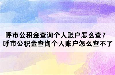 呼市公积金查询个人账户怎么查？ 呼市公积金查询个人账户怎么查不了